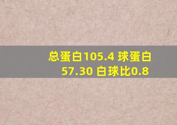 总蛋白105.4 球蛋白57.30 白球比0.8